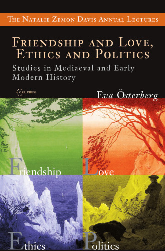 Friendship and Love, Ethics and Politics: Studies in Medieval and Early Modern History (The Natalie Zemon Davis Annual Lectures)