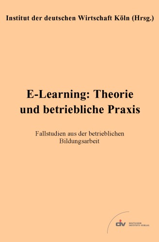 E-Learning: Theorie und betriebliche Praxis: Fallstudien aus der betrieblichen Bildungsarbeit