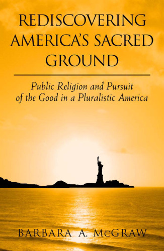 Rediscovering America's Sacred Ground: Public Religion and Pursuit of the Good in a Pluralistic America