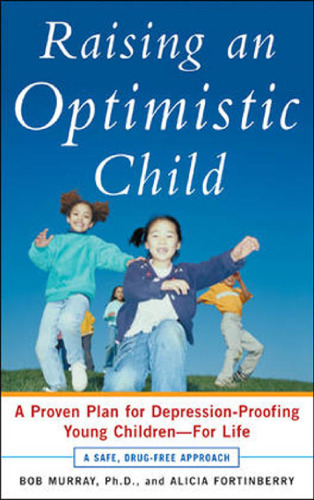 Raising an Optimistic Child: A Proven Plan for Depression-Proofing Young Children--For Life