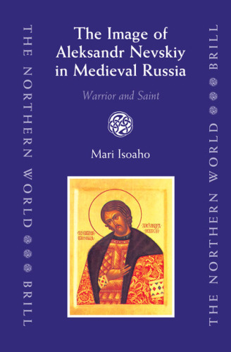 The Image of Aleksandr Nevskiy in Medieval Russia: Warrior And Saint (The Northern World)