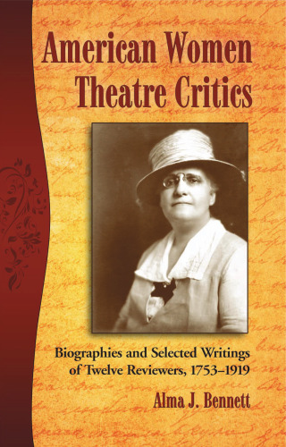 American Women Theatre Critics: Biographies and Selected Writings of Twelve Reviewers, 1753-1919