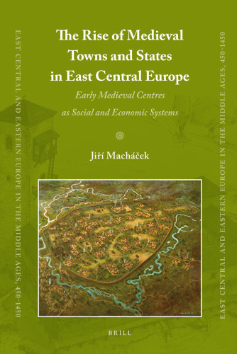 The Rise of Medieval Towns and States in East Central Europe (East Central and Eastern Europe in the Middle Ages 450-1450)