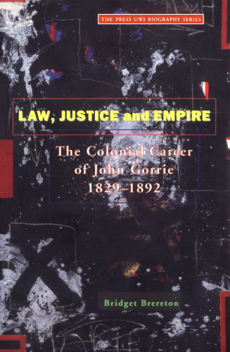 Law Justice And Empire: The Colonial Career Of John Gorrie 1829-1892 (Press Uwi Biography Series,)