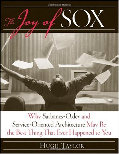 The Joy of SOX: Why Sarbanes-Oxley and Services Oriented Architecture May Be the Best Thing That Ever Happened to You