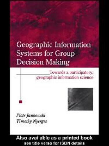 Geographic Information Systems for Group Decision Making: Towards a Participatory, Geographic Information Science