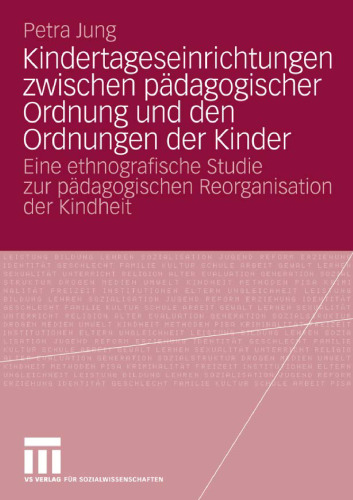Kindertageseinrichtungen zwischen pädagogischer Ordnung und den Ordnungen der Kinder: Eine ethnografische Studie zur pädagogischen Reorganisation der Kindheit