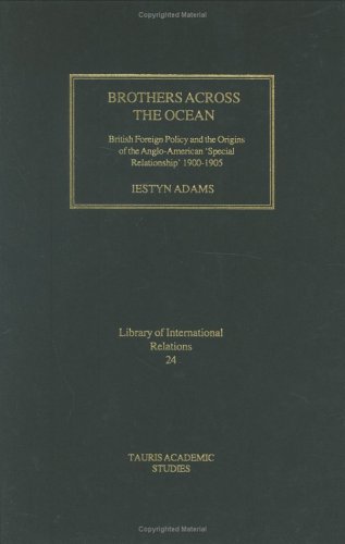 Brothers Across the Ocean: British Foreign Policy and the Origins of Anglo-American 'Special Relationship' 1900-1905 (Library of International Relations) (v. 24)
