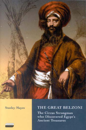 The Great Belzoni: The Circus Strongman Who Discovered Egypt's Ancient Treasures (International Library of Historical Studies)