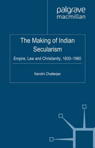 The Making of Indian Secularism: Empire, Law and Christianity, 1830-1960