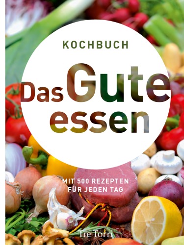 Das Gute essen: Mit 500 Rezepten für jeden Tag