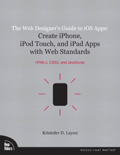 The Web Designer's Guide to iOS Apps: Create iPhone, iPod touch, and iPad apps with Web Standards (HTML5, CSS3, and JavaScript) (Voices That Matter)