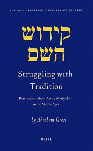 Struggling with Tradition: Reservations about Active Martyrdom in the Middle Ages (Brill Reference Library of Judaism)