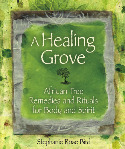 A Healing Grove: African Tree Remedies and Rituals for the Body and Spirit
