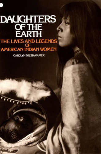 Daughters of the Earth:  The Lives and Legends of American Indian Women