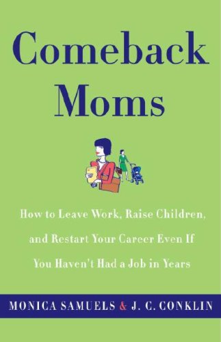 Comeback Moms: How to Leave Work, Raise Children, and Restart Your Career Even if You Haven't Had a Job in Years   