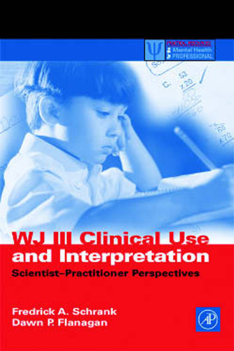 WJ III Clinical Use and Interpretation: Scientist-Practitioner Perspectives (Practical Resources for the Mental Health Professional)