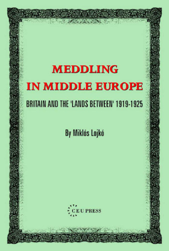 Meddling in Middle Europe: Britain And the 'lands Between' 1919-1925