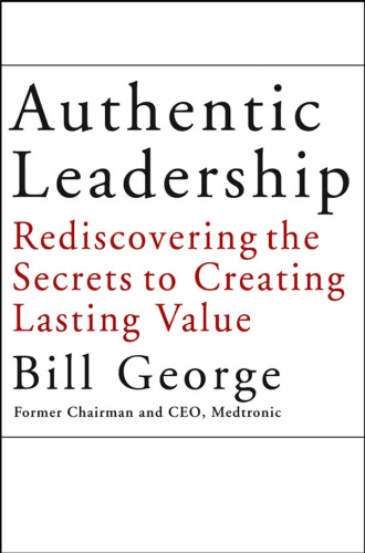 Authentic Leadership: Rediscovering the Secrets to Creating Lasting Value