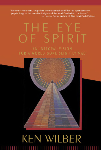 The Eye of Spirit: An Integral Vision for a World Gone Slightly Mad