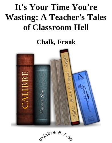 It's Your Time You're Wasting: A Teacher's Tales of Classroom Hell