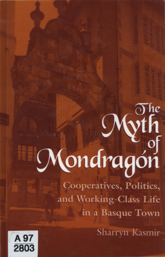 The Myth of Mondragon: Cooperatives, Politics, and Working-Class Life in a Basque Town