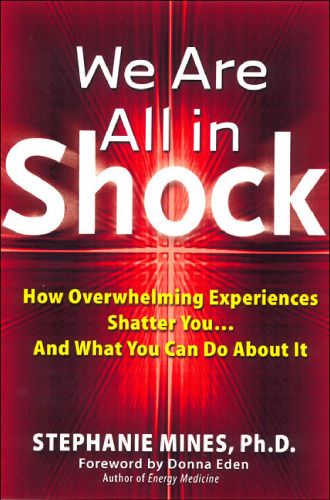 We Are All in Shock: How Overwhelming Experiences Shatter You...And What You Can Do About It