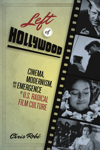 Left of Hollywood: Cinema, Modernism, and the Emergence of U.S. Radical Film Culture