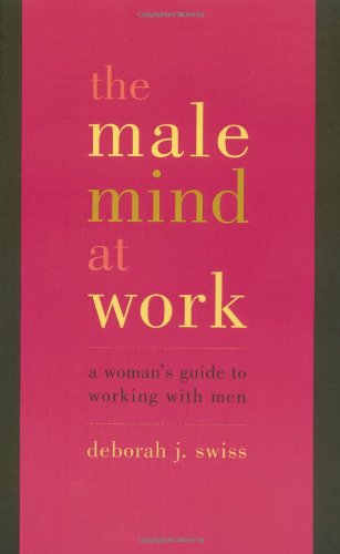 The Male Mind at Work: A Woman's Guide to Working with Men