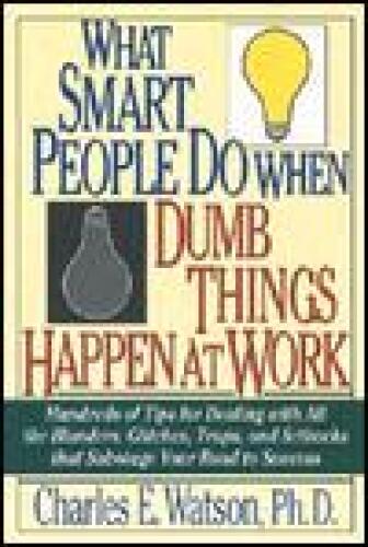 What Smart People Do When Dumb Things Happen at Work: Hundreds of Tips for Dealing With All the Blunders, Glitches, Traps, and Setbacks That Sabotage Your Road to Success