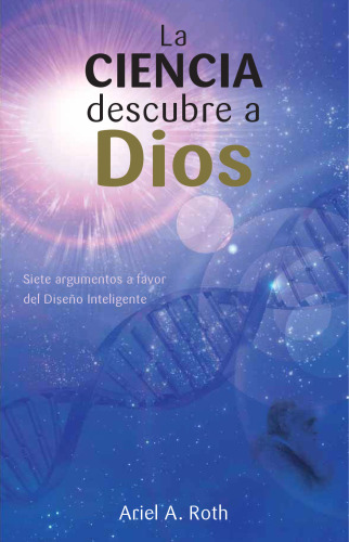 La Ciencia Descubre a Dios: Siete Argumentos a Favor del Diseño Inteligente