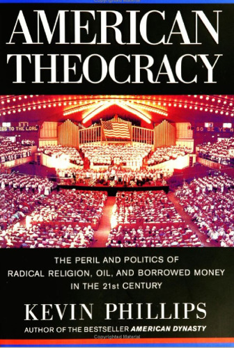 American Theocracy: The Peril and Politics of Radical Religion, Oil, and Borrowed Money in the 21st Century