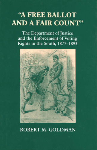 A free ballot and a fair count: the Department of Justice and the enforcement of voting rights in the South, 1877-1893