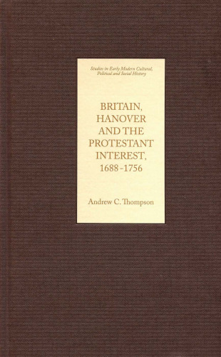Britain, Hanover and the Protestant Interest, 1688-1756 (Studies in Early Modern Cultural, Political and Social History)