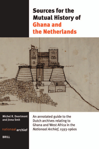 Sources for the Mutual History of Ghana and the Netherlands: An Annotated Guide to the Dutch Archives Relating to Ghana and West Africa in the Nationaal Archief 1593-1960s