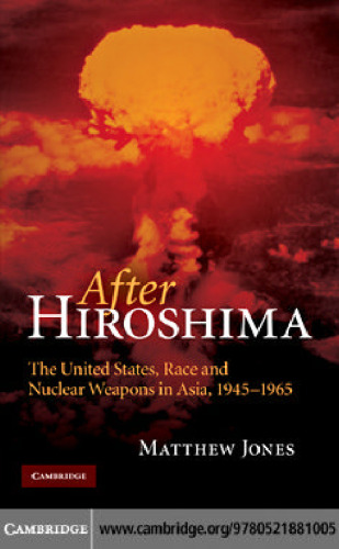 After Hiroshima: The United States, Race, and Nuclear Weapons in Asia, 1945-1965