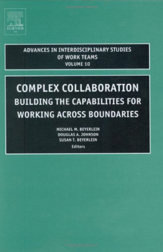 Complex Collaboration, Volume 10: Building the Capabilities for Working Across Boundaries (Advances in Interdisciplinary Studies of Work Teams)