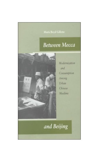 Between Mecca and Beijing: Modernization and Consumption Among Urban Chinese Muslims