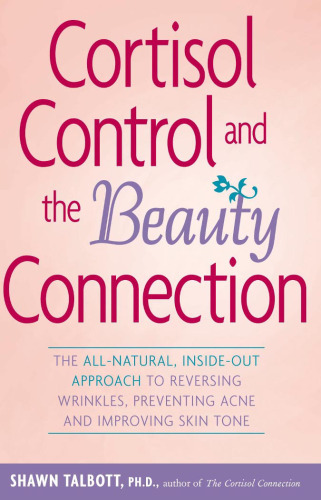 Cortisol Control and the Beauty Connection: The All-Natural, Inside-Out Approach to Reversing Wrinkles, Preventing Acne and Improving Skin Tone