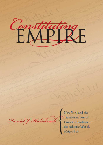 Constituting Empire: New York and the Transformation of Constitutionalism in the Atlantic World, 1664-1830 (Studies in Legal History)