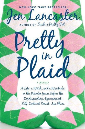 Pretty in Plaid: A Life, a Witch, and a Wardrobe, or, the Wonder Years Before the Condescending, Egomaniacal, Self-Centered Smart-Ass Phase