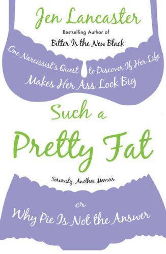 Such a Pretty Fat: One Narcissist's Quest to Discover If Her Life Makes Her Ass Look Big, or Why Pie Is Not the Answer
