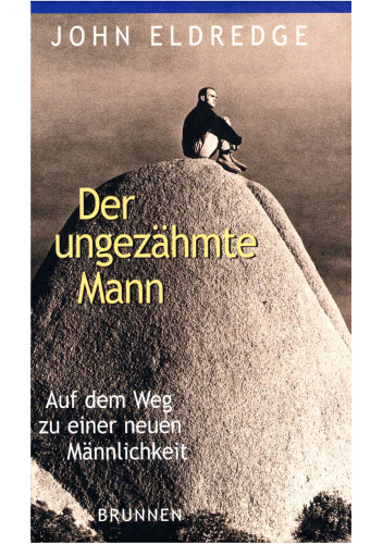 Der ungezähmte Mann. Auf dem Weg zu einer neuen Männlichkeit