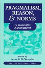 Pragmatism, Reason, and Norms: A Realistic Assessment (American Philosophy Series , No 10)