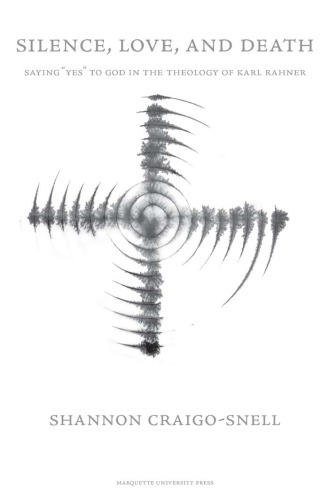 Silence Love & Death: Saying 'Yes' to God in the Theology of Karl Rahner (Marquette Studies in Theology)