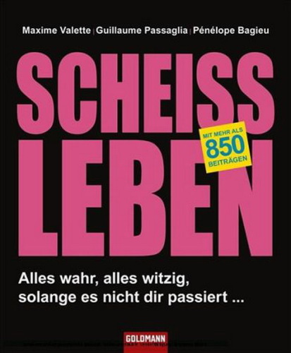 Scheißleben. Alles wahr, alles witzig, solange es nicht dir passiert ...