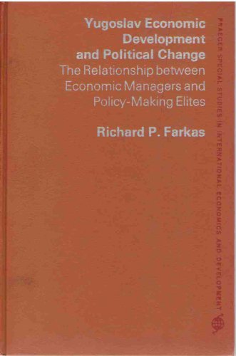 Yugoslav Economic Development and Political Change: The Relationship Between Economic Managers and Policy-making Elites (Praeger special studies in international economics and development)