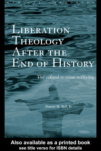 Liberation Theology After the End of History: The Refusal to Cease Suffering (Radical Orthodoxy Series)