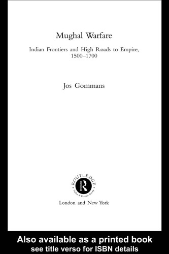 Mughal Warfare: Indian Frontiers and Highroads to Empire 1500-1700 (Warfare and History)