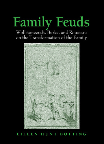 Family Feuds: Wollstonecraft, Burke, And Rousseau on the Transformation of the Family